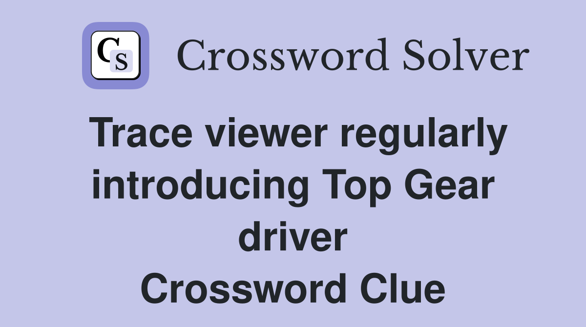 Trace viewer regularly introducing Top Gear driver Crossword Clue