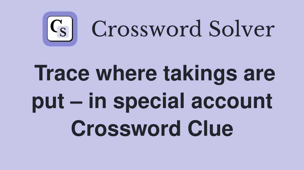 Trace where takings are put – in special account Crossword Clue