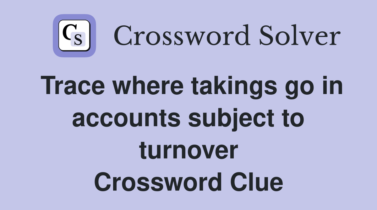 Trace where takings go in accounts subject to turnover Crossword Clue