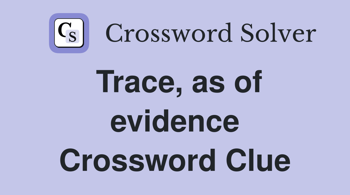 Trace, as of evidence Crossword Clue
