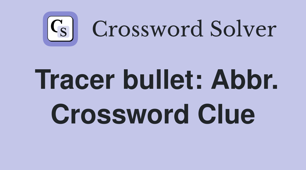 Tracer bullet: Abbr. Crossword Clue