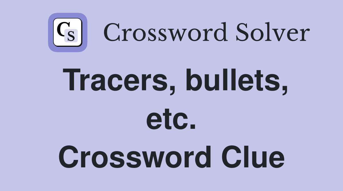 Tracers, bullets, etc. Crossword Clue