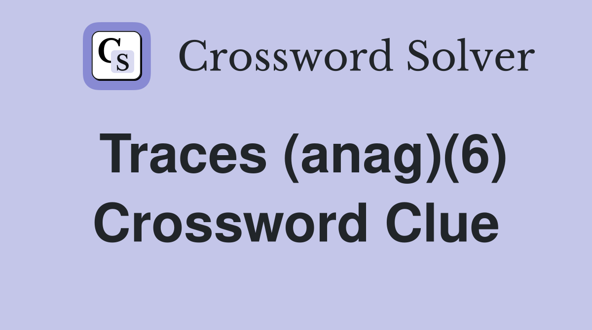 Traces (anag)(6) Crossword Clue