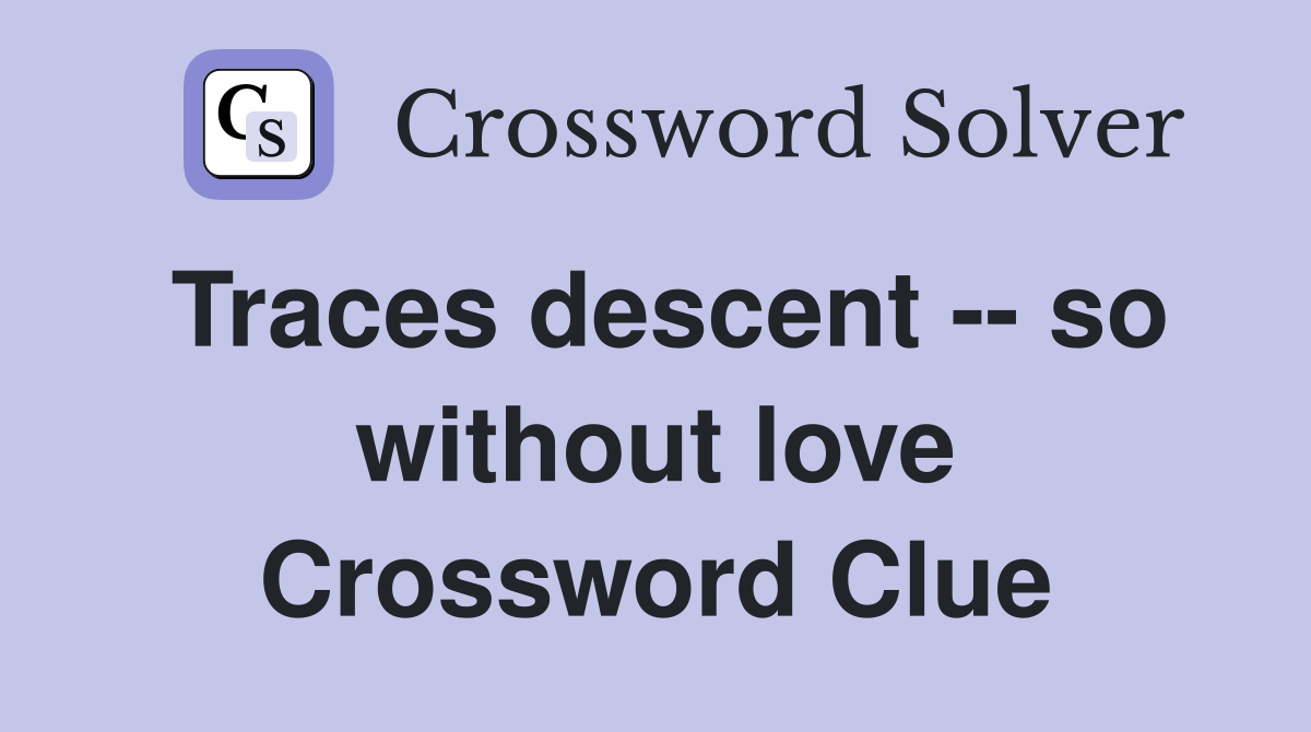 Traces descent -- so without love Crossword Clue