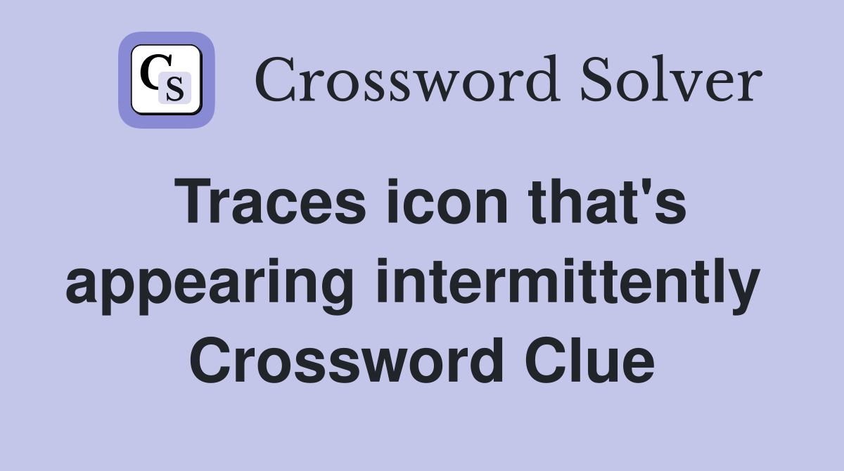 Traces icon that's appearing intermittently  Crossword Clue
