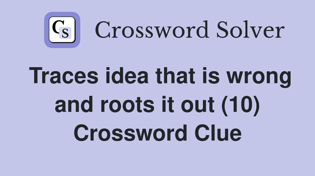 Traces idea that is wrong and roots it out (10) Crossword Clue