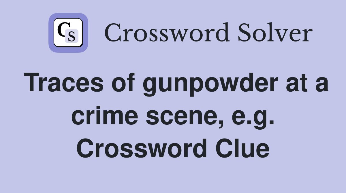 Traces of gunpowder at a crime scene, e.g. Crossword Clue