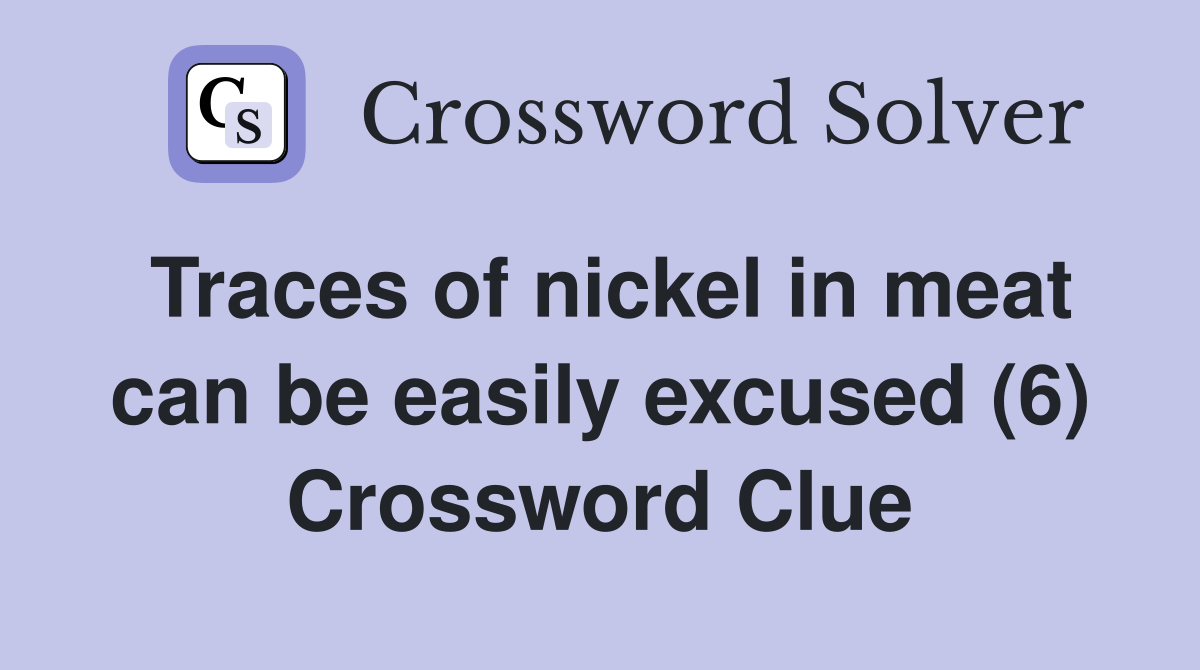 Traces of nickel in meat can be easily excused (6) Crossword Clue
