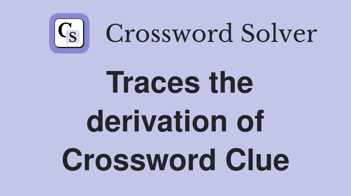 Traces the derivation of Crossword Clue