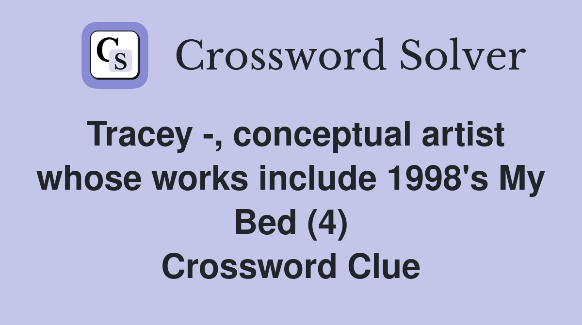 Tracey -, conceptual artist whose works include 1998's My Bed (4) Crossword Clue