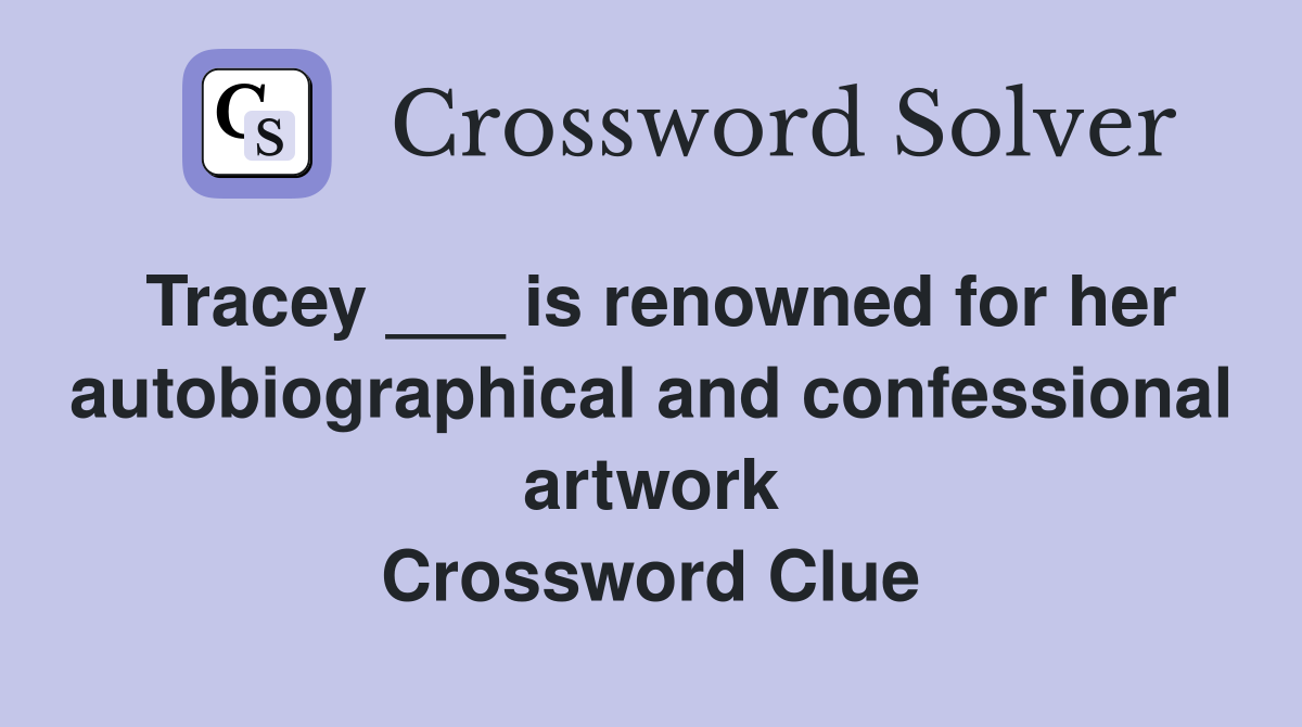 Tracey ___ is renowned for her autobiographical and confessional artwork Crossword Clue