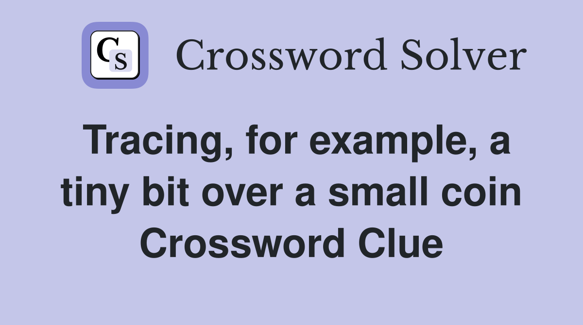 Tracing, for example, a tiny bit over a small coin Crossword Clue