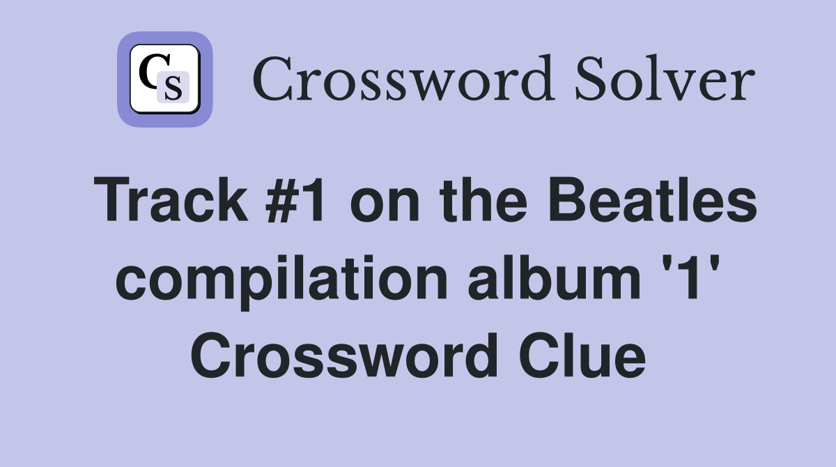 Track #1 on the Beatles compilation album '1' Crossword Clue