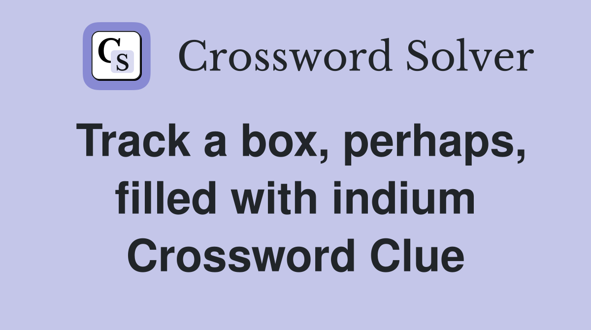 Track a box, perhaps, filled with indium Crossword Clue