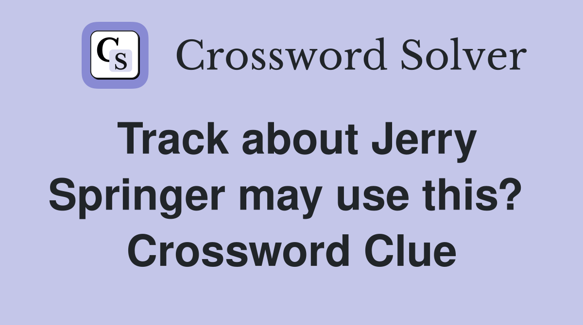 Track about Jerry Springer may use this?  Crossword Clue