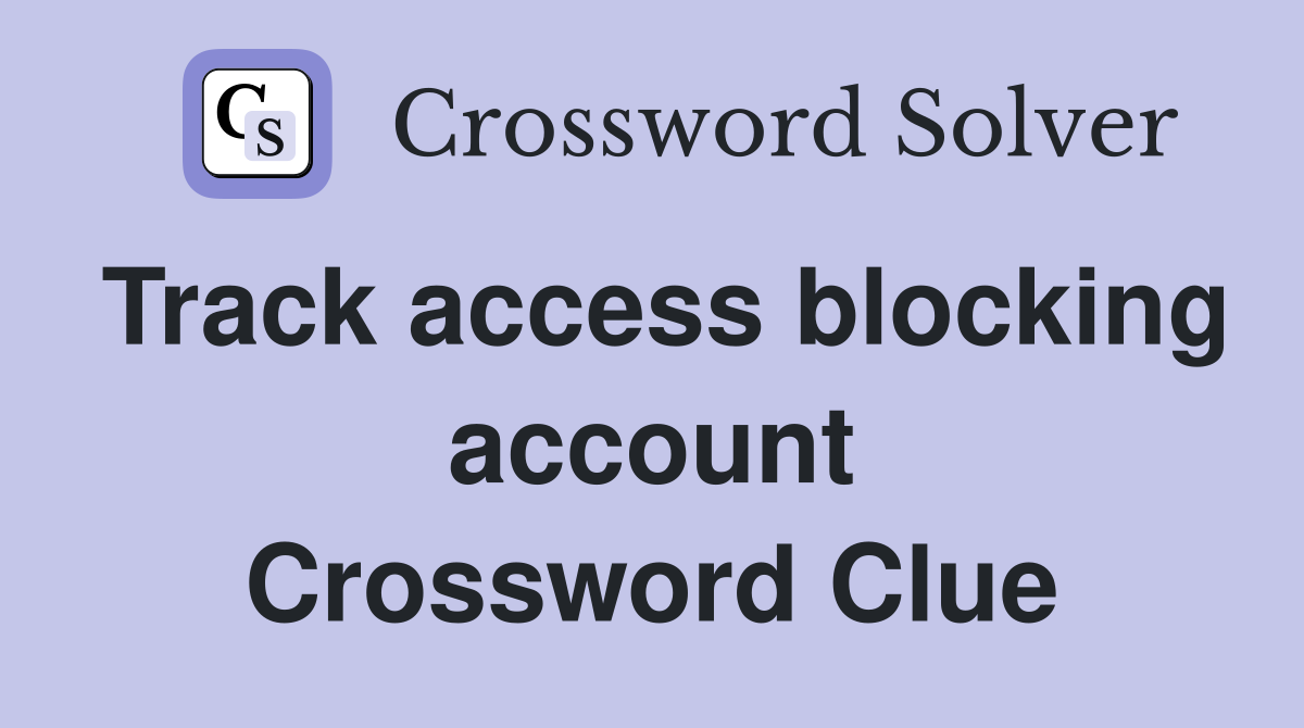 Track access blocking account Crossword Clue