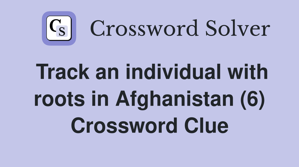 Track an individual with roots in Afghanistan (6) Crossword Clue