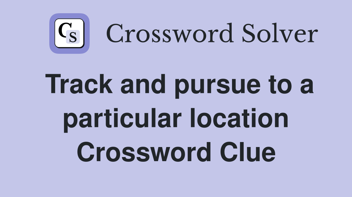 Track and pursue to a particular location Crossword Clue