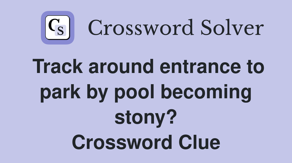 Track around entrance to park by pool becoming stony? Crossword Clue