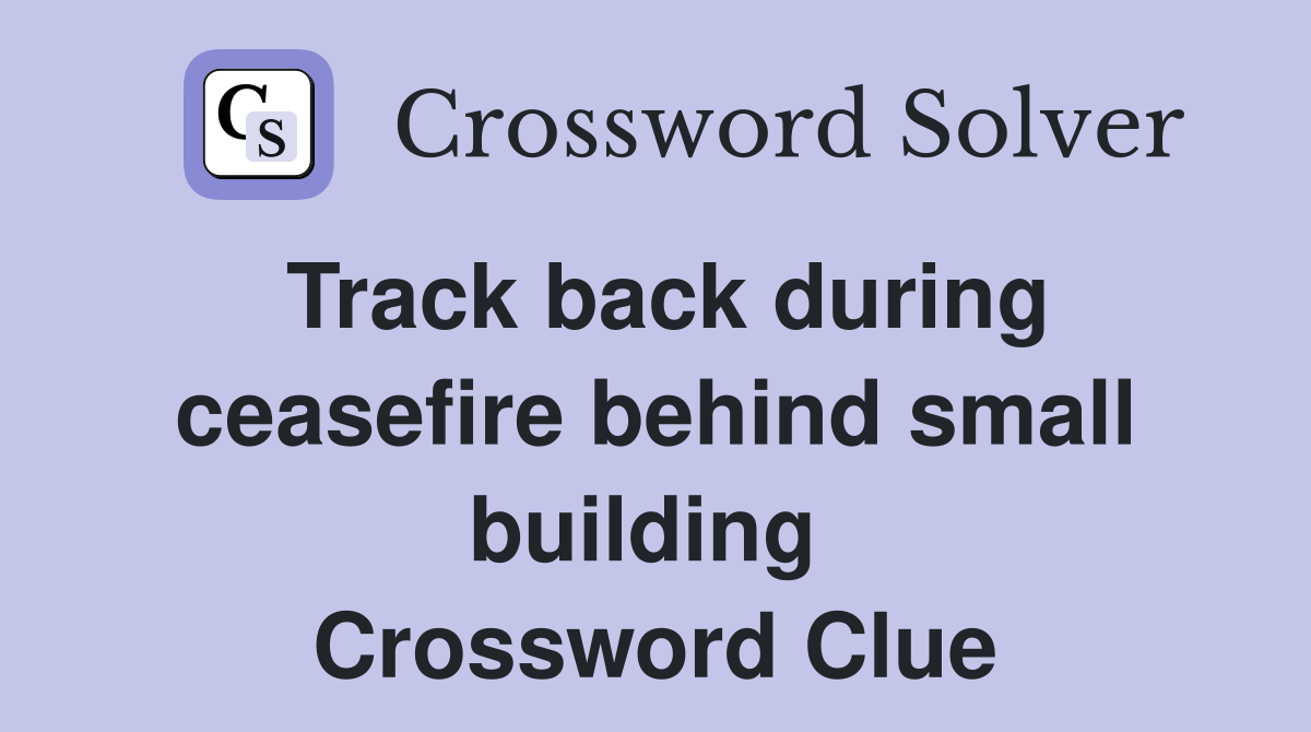 Track back during ceasefire behind small building  Crossword Clue