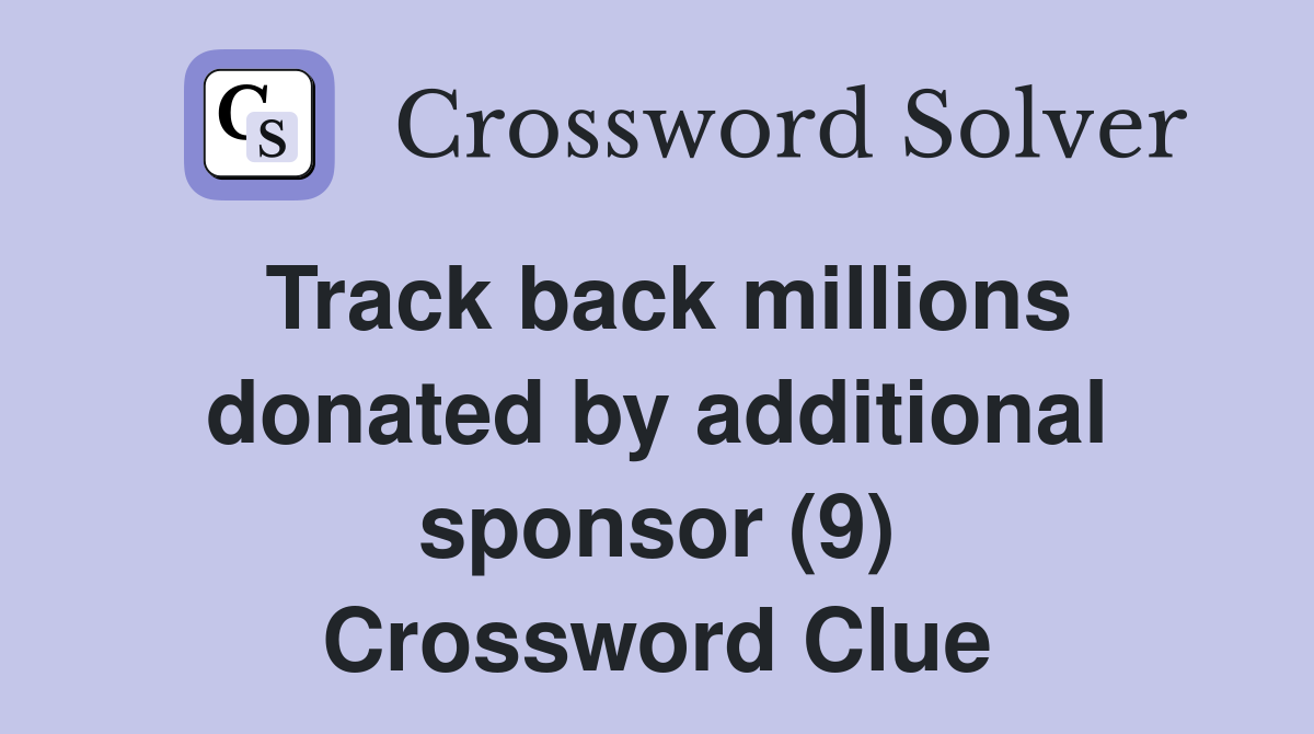 Track back millions donated by additional sponsor (9) Crossword Clue