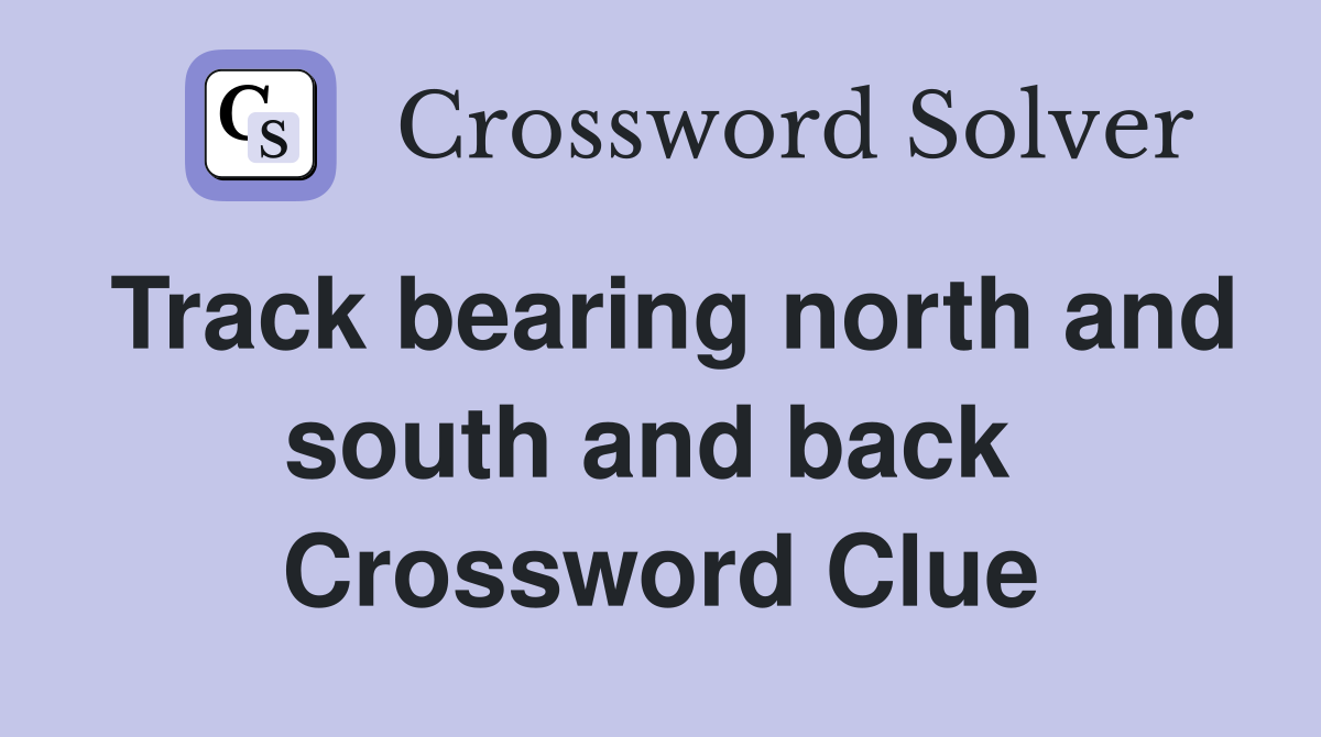 Track bearing north and south and back  Crossword Clue