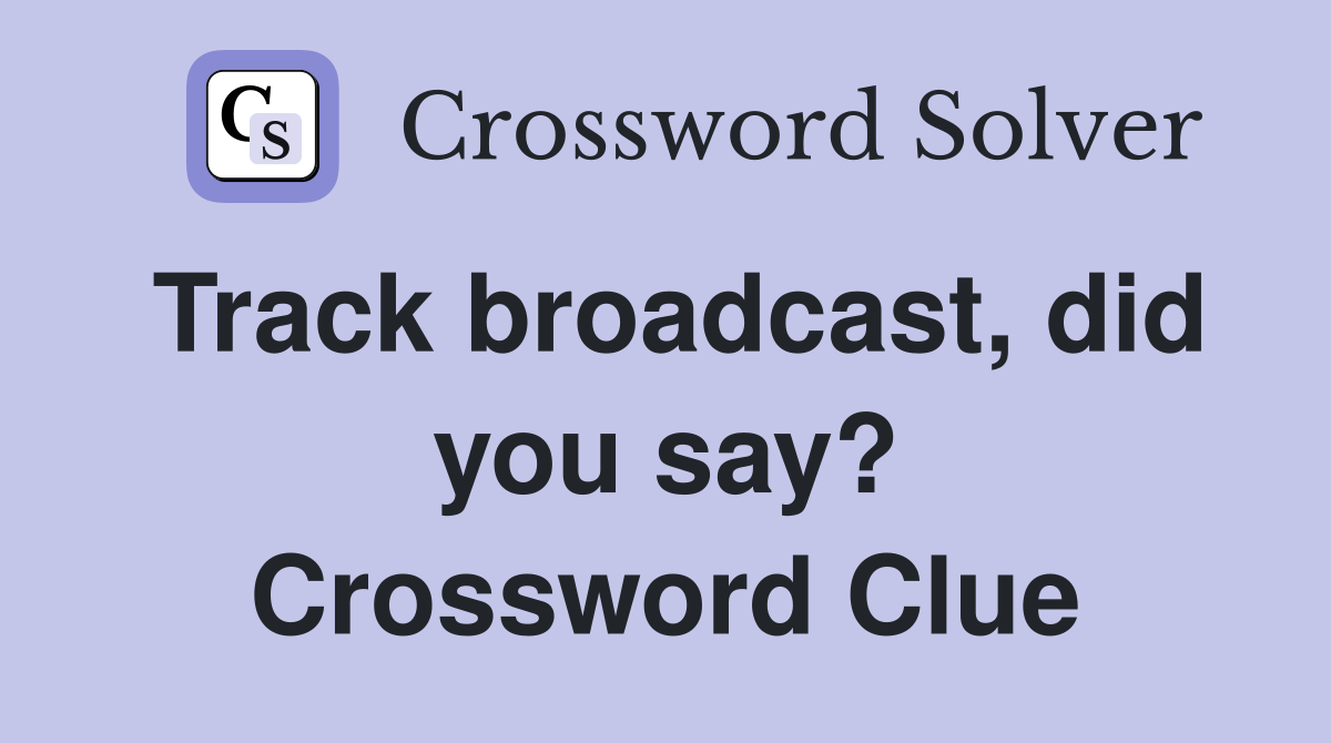 Track broadcast, did you say? Crossword Clue