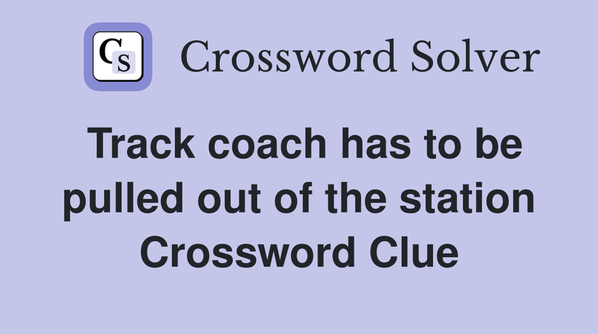 Track coach has to be pulled out of the station Crossword Clue