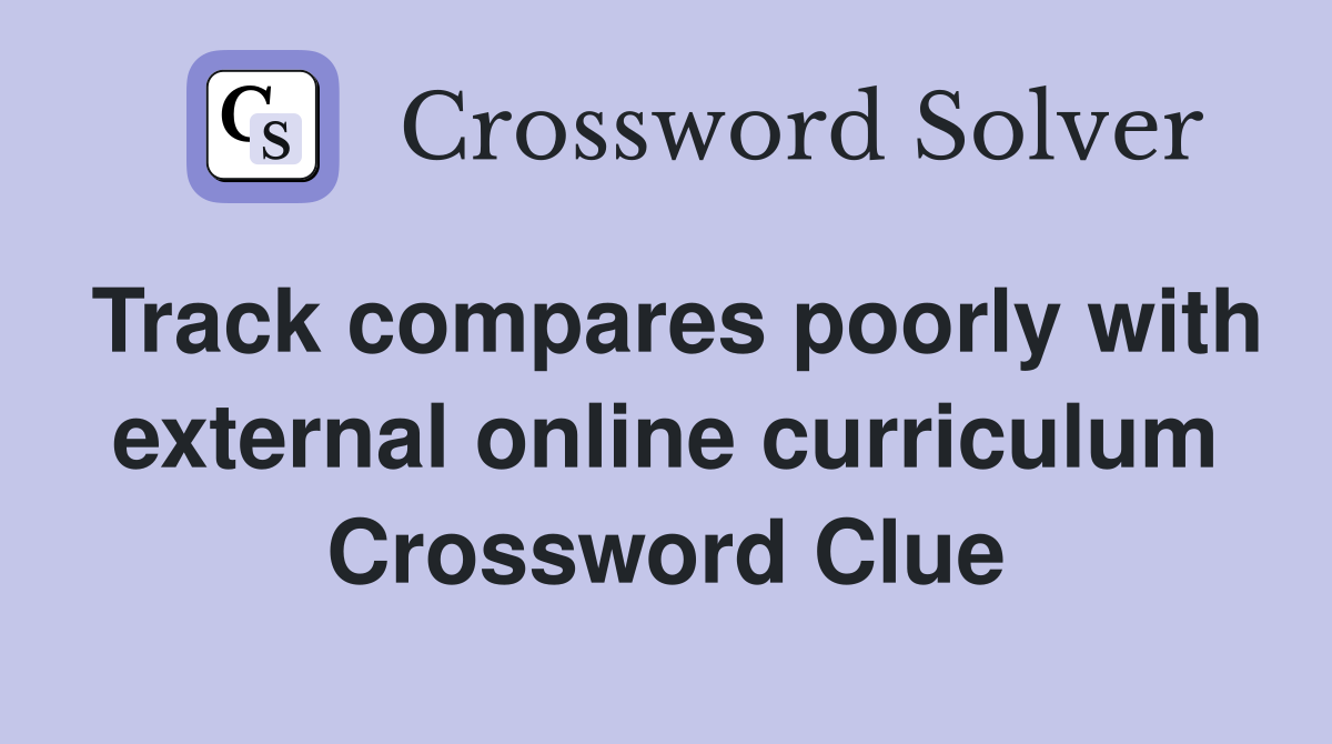 Track compares poorly with external online curriculum Crossword Clue