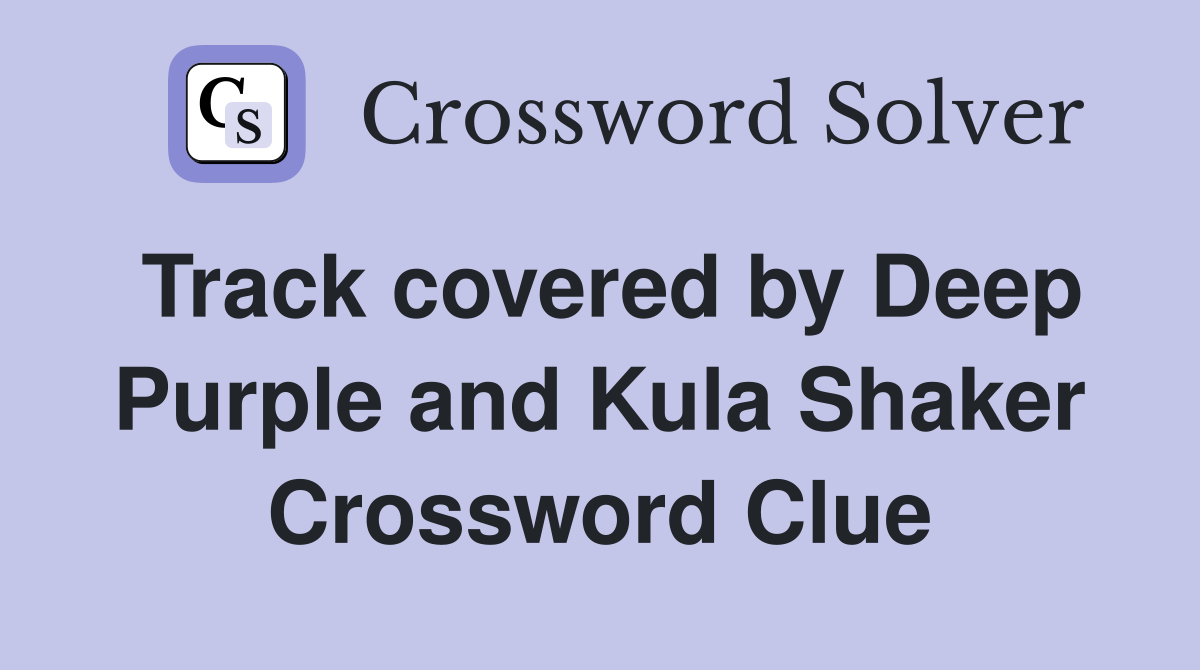 Track covered by Deep Purple and Kula Shaker Crossword Clue