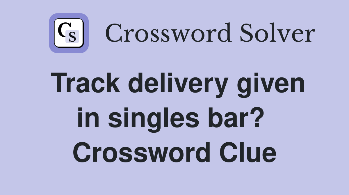 Track delivery given in singles bar?  Crossword Clue