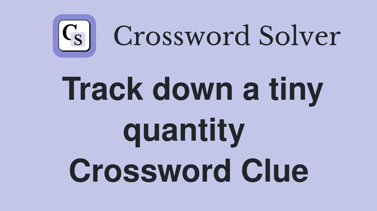 Track down a tiny quantity  Crossword Clue