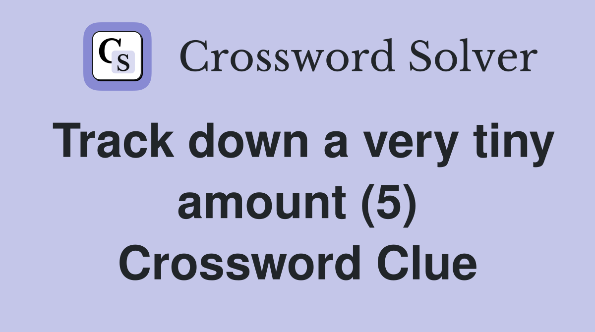 Track down a very tiny amount (5) Crossword Clue