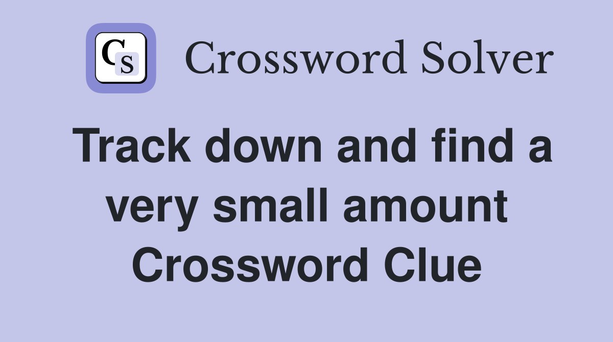 Track down and find a very small amount Crossword Clue