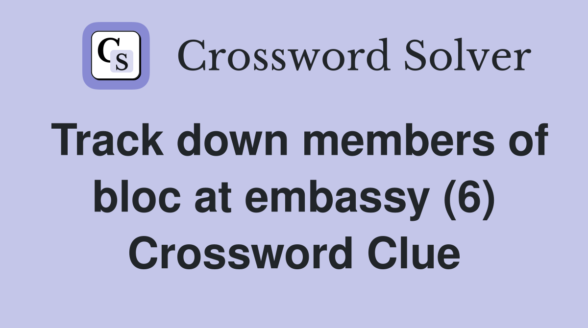 Track down members of bloc at embassy (6) Crossword Clue