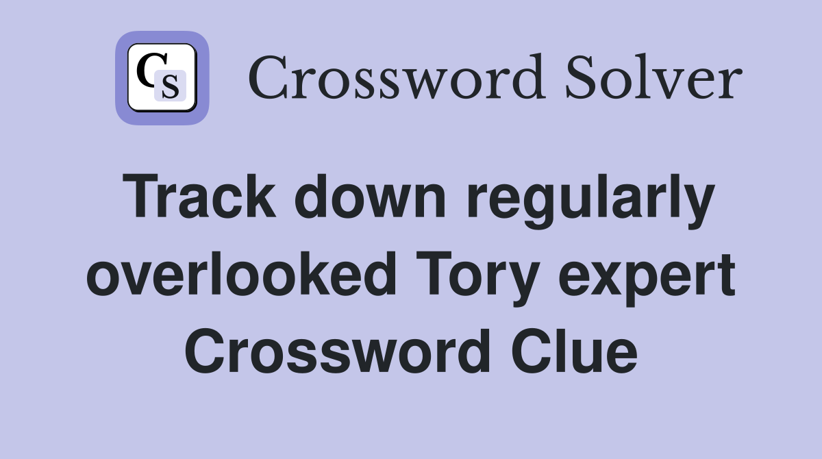Track down regularly overlooked Tory expert Crossword Clue