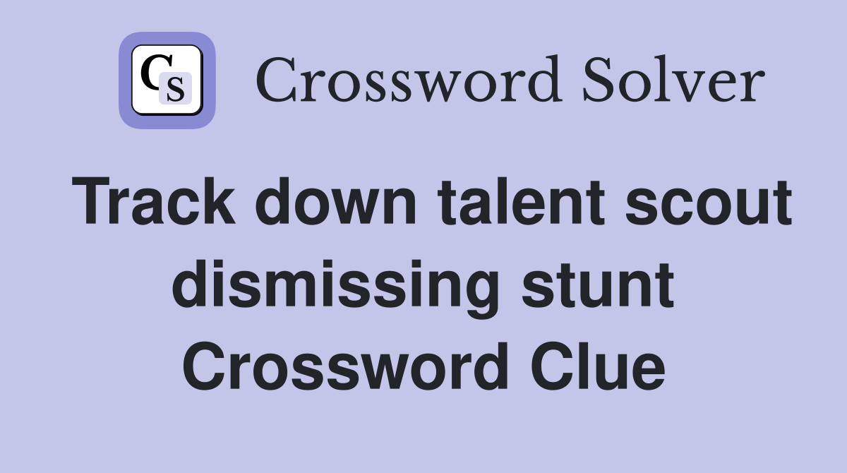 Track down talent scout dismissing stunt Crossword Clue
