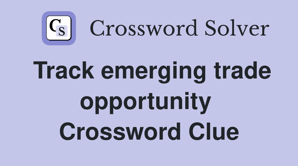 Track emerging trade opportunity  Crossword Clue