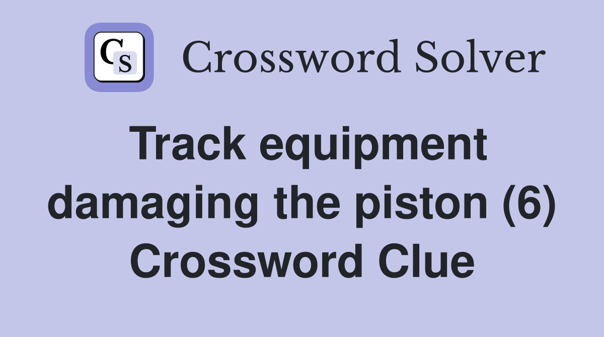 Track equipment damaging the piston (6) Crossword Clue
