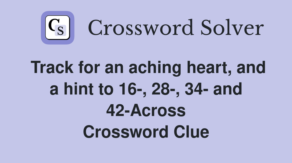 Track for an aching heart, and a hint to 16-, 28-, 34- and 42-Across Crossword Clue