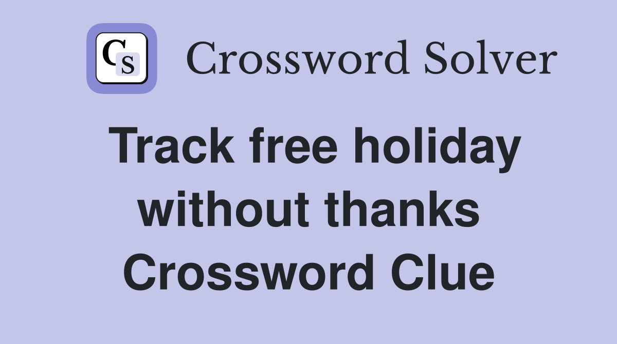 Track free holiday without thanks Crossword Clue