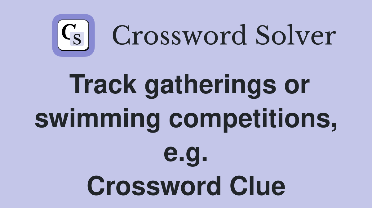 Track gatherings or swimming competitions, e.g. Crossword Clue
