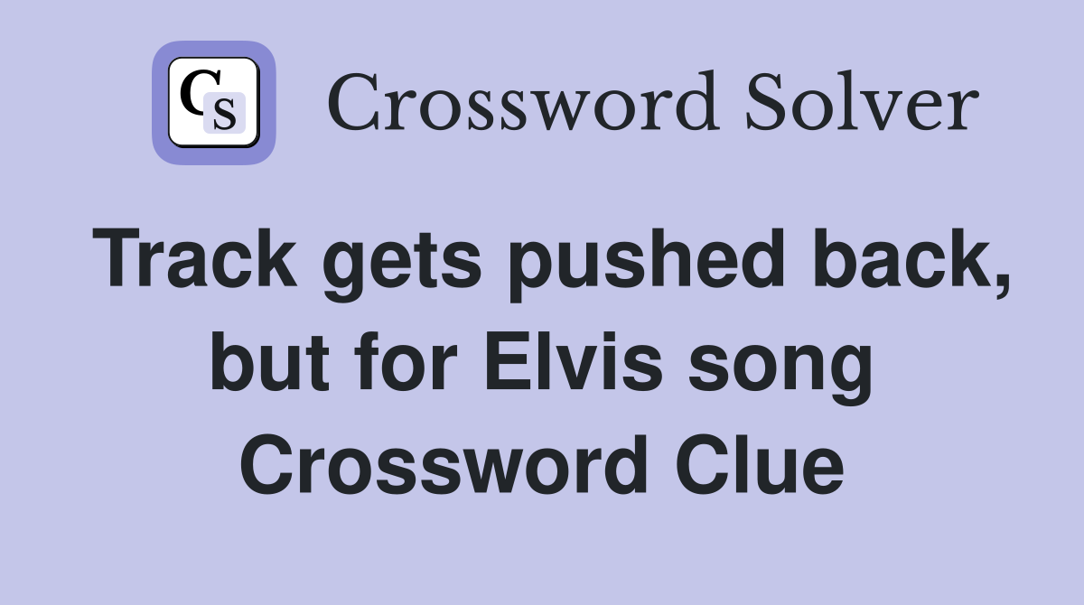 Track gets pushed back, but for Elvis song Crossword Clue