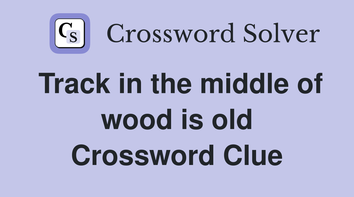 Track in the middle of wood is old Crossword Clue