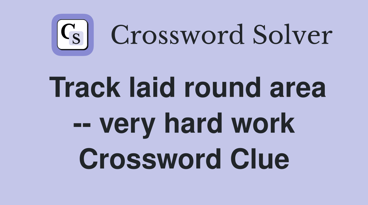 Track laid round area -- very hard work Crossword Clue