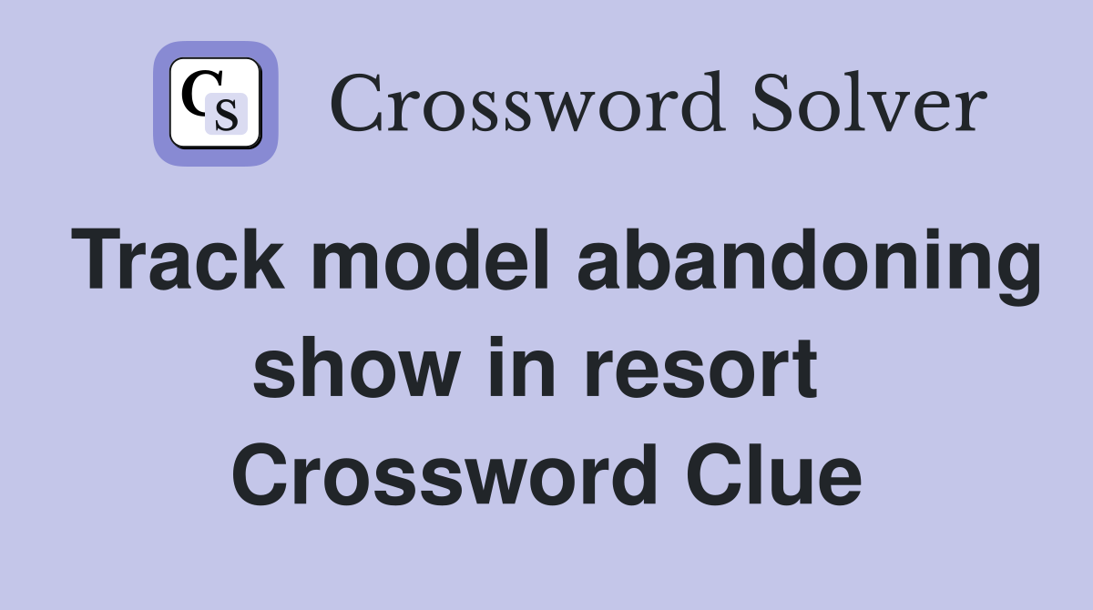 Track model abandoning show in resort  Crossword Clue