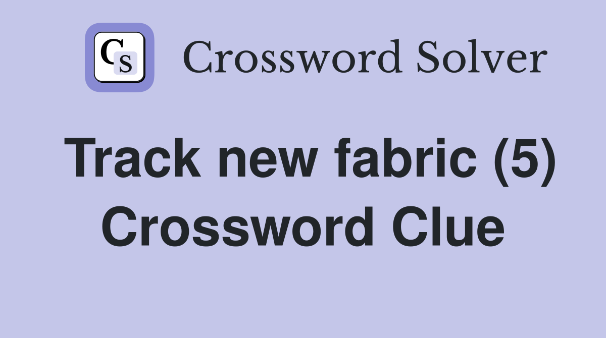 Track new fabric (5) Crossword Clue