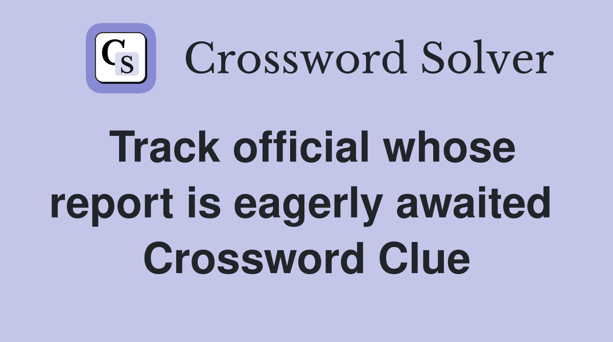 Track official whose report is eagerly awaited  Crossword Clue