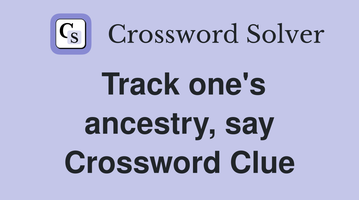 Track one's ancestry, say Crossword Clue