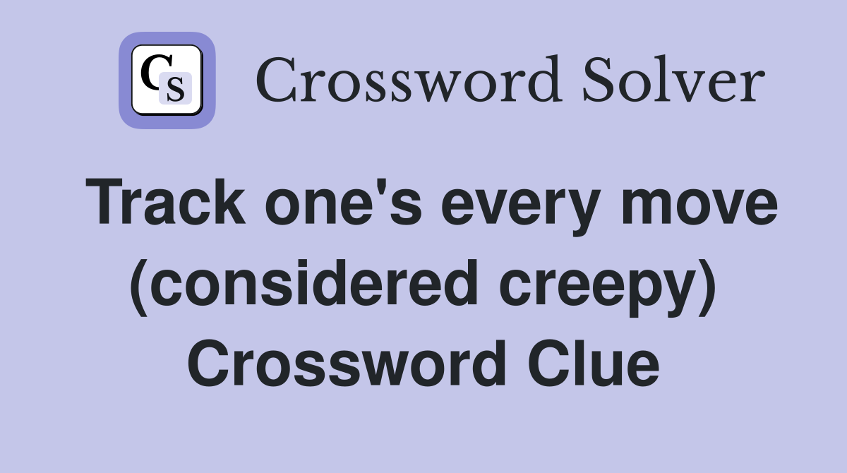 Track one's every move (considered creepy) Crossword Clue